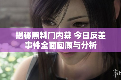 揭秘黑料门内幕 今日反差事件全面回顾与分析
