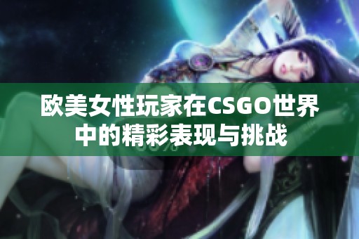 欧美女性玩家在CSGO世界中的精彩表现与挑战