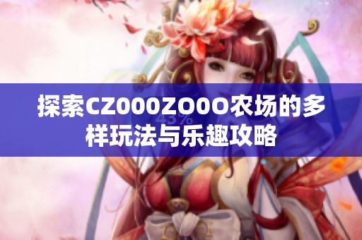 探索CZ000ZO0O农场的多样玩法与乐趣攻略