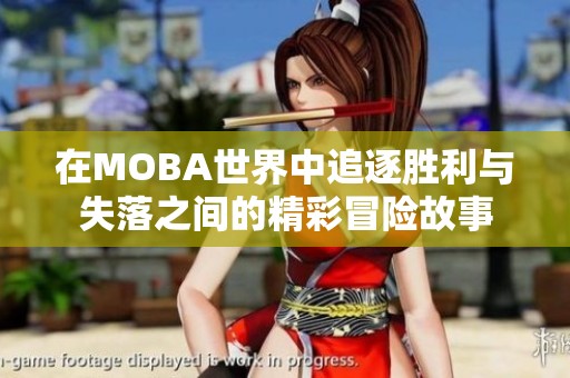 在MOBA世界中追逐胜利与失落之间的精彩冒险故事