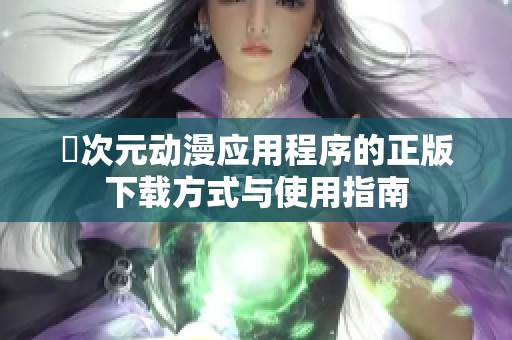 囧次元动漫应用程序的正版下载方式与使用指南