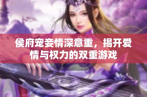 侯府宠妾情深意重，揭开爱情与权力的双重游戏