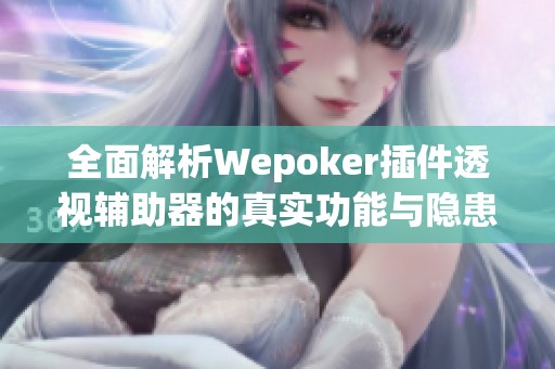 全面解析Wepoker插件透视辅助器的真实功能与隐患