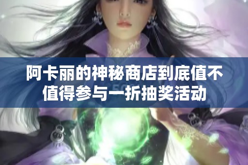 阿卡丽的神秘商店到底值不值得参与一折抽奖活动
