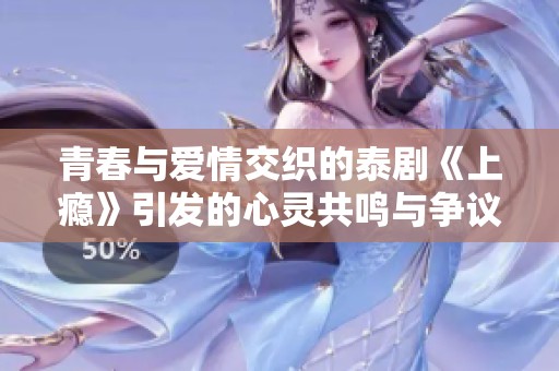 青春与爱情交织的泰剧《上瘾》引发的心灵共鸣与争议