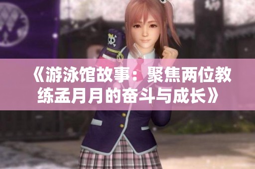 《游泳馆故事：聚焦两位教练孟月月的奋斗与成长》