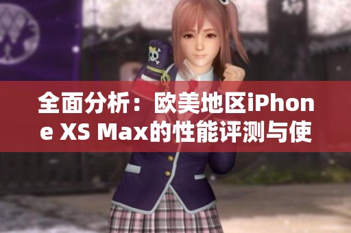 全面分析：欧美地区iPhone XS Max的性能评测与使用体验