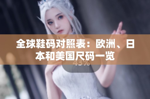 全球鞋码对照表：欧洲、日本和美国尺码一览