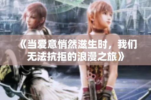 《当爱意悄然滋生时，我们无法抗拒的浪漫之旅》