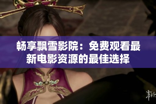 畅享飘雪影院：免费观看最新电影资源的最佳选择