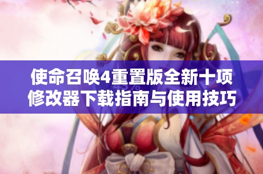 使命召唤4重置版全新十项修改器下载指南与使用技巧