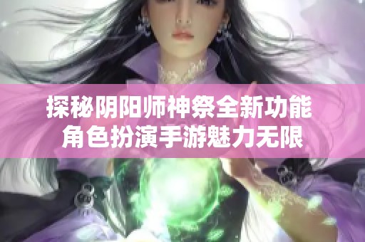探秘阴阳师神祭全新功能 角色扮演手游魅力无限