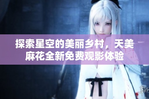 探索星空的美丽乡村，天美麻花全新免费观影体验