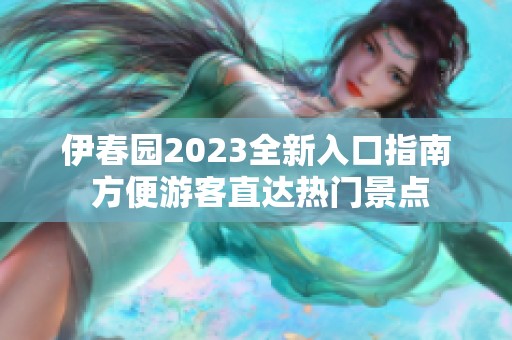 伊春园2023全新入口指南 方便游客直达热门景点