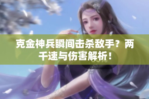 克金神兵瞬间击杀敌手？两千速与伤害解析！