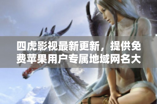 四虎影视最新更新，提供免费苹果用户专属地域网名大全