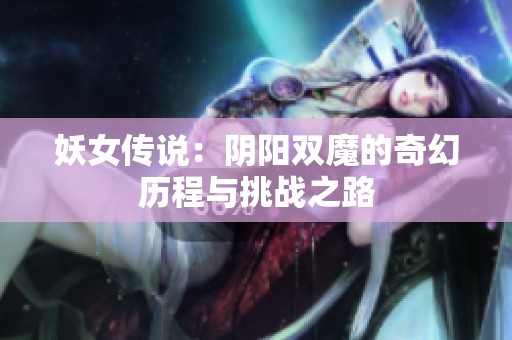妖女传说：阴阳双魔的奇幻历程与挑战之路