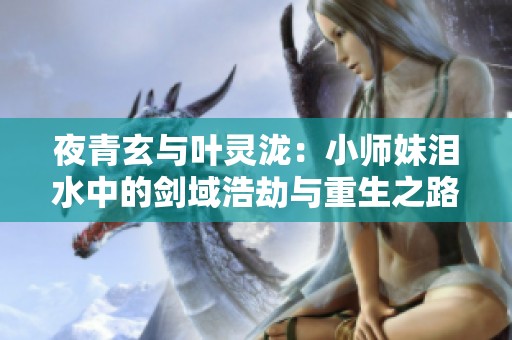夜青玄与叶灵泷：小师妹泪水中的剑域浩劫与重生之路