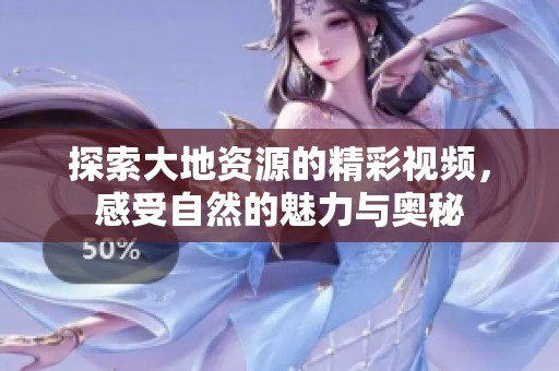 探索大地资源的精彩视频，感受自然的魅力与奥秘