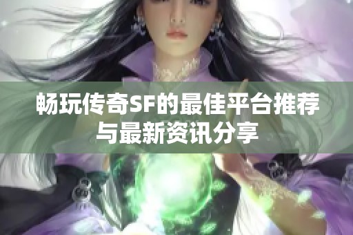 畅玩传奇SF的最佳平台推荐与最新资讯分享