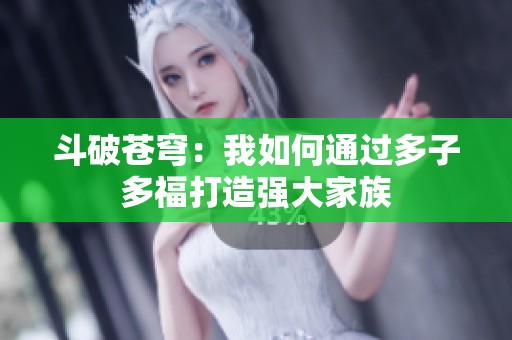 斗破苍穹：我如何通过多子多福打造强大家族