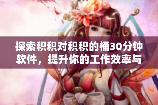 探索积积对积积的桶30分钟软件，提升你的工作效率与乐趣