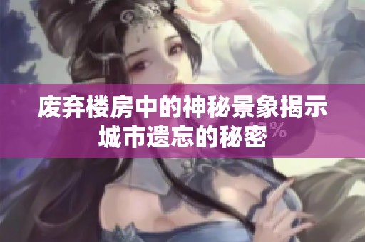 废弃楼房中的神秘景象揭示城市遗忘的秘密