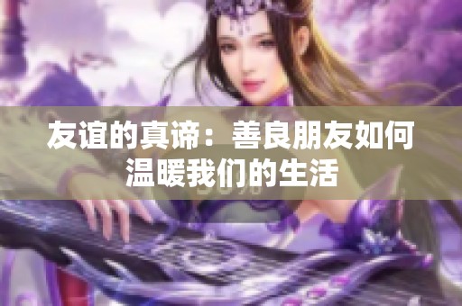 友谊的真谛：善良朋友如何温暖我们的生活