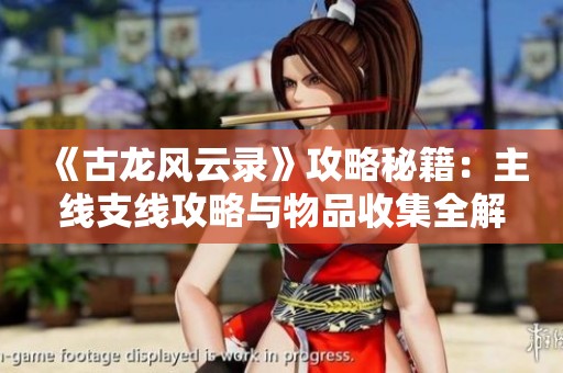 《古龙风云录》攻略秘籍：主线支线攻略与物品收集全解析