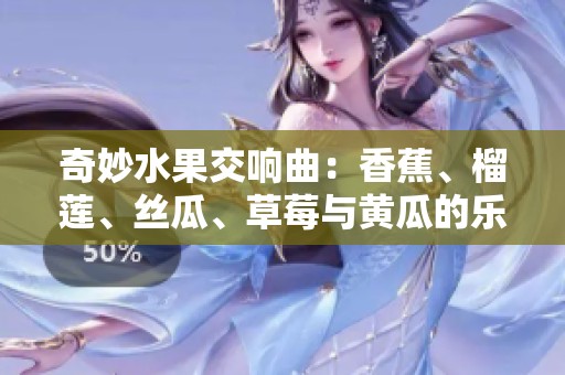 奇妙水果交响曲：香蕉、榴莲、丝瓜、草莓与黄瓜的乐章