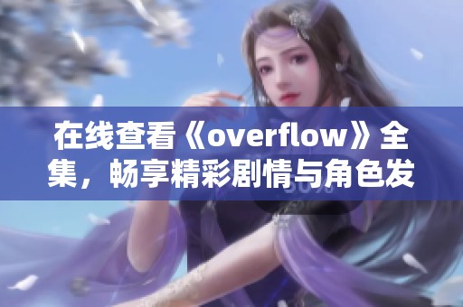 在线查看《overflow》全集，畅享精彩剧情与角色发展