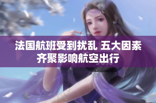 法国航班受到扰乱 五大因素齐聚影响航空出行