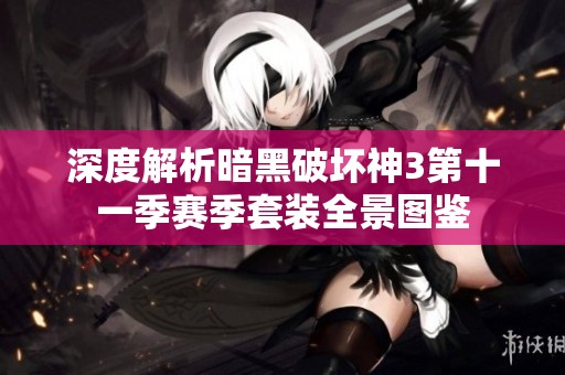 深度解析暗黑破坏神3第十一季赛季套装全景图鉴