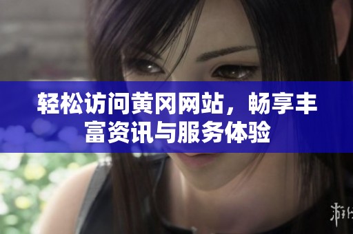 轻松访问黄冈网站，畅享丰富资讯与服务体验