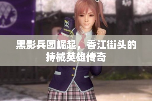 黑影兵团崛起，香江街头的持械英雄传奇