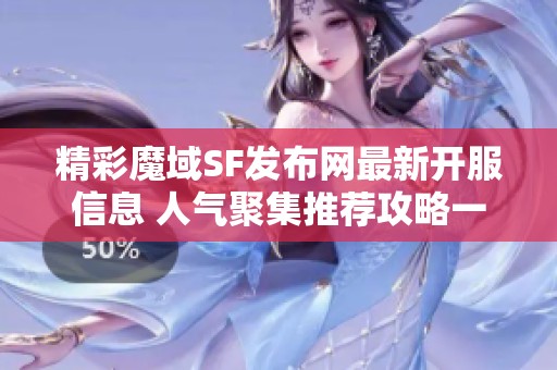 精彩魔域SF发布网最新开服信息 人气聚集推荐攻略一站式了解