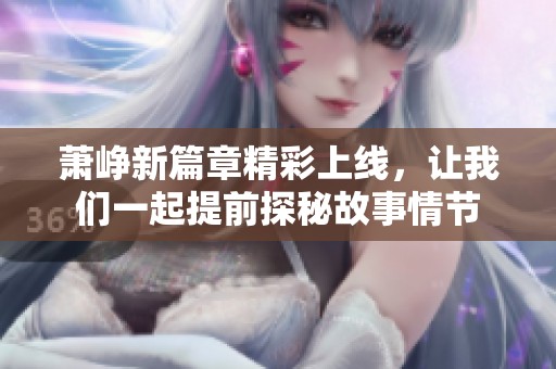 萧峥新篇章精彩上线，让我们一起提前探秘故事情节