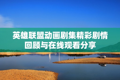 英雄联盟动画剧集精彩剧情回顾与在线观看分享