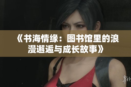 《书海情缘：图书馆里的浪漫邂逅与成长故事》
