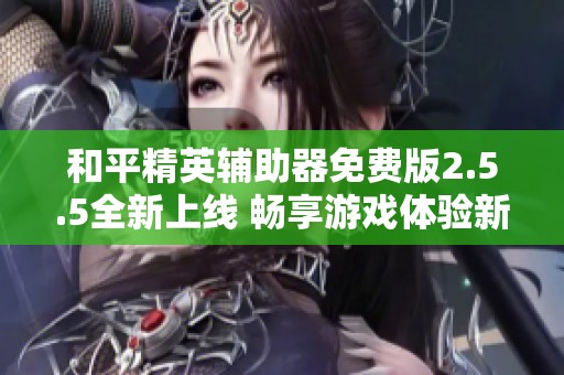 和平精英辅助器免费版2.5.5全新上线 畅享游戏体验新高度