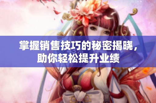 掌握销售技巧的秘密揭晓，助你轻松提升业绩