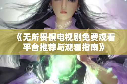 《无所畏惧电视剧免费观看平台推荐与观看指南》