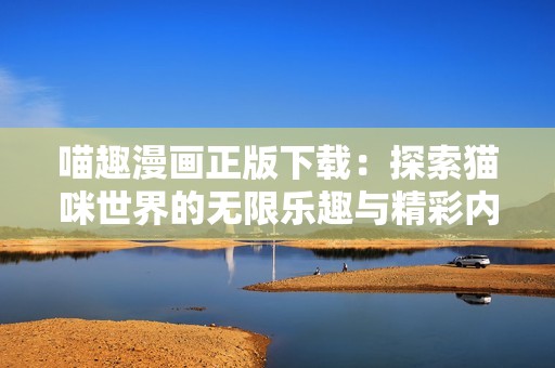 喵趣漫画正版下载：探索猫咪世界的无限乐趣与精彩内容