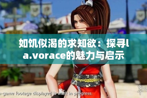 如饥似渴的求知欲：探寻la.vorace的魅力与启示