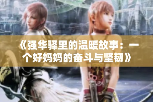 《强华驿里的温暖故事：一个好妈妈的奋斗与坚韧》