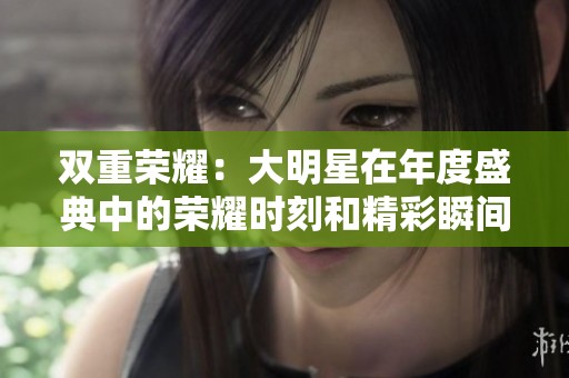双重荣耀：大明星在年度盛典中的荣耀时刻和精彩瞬间