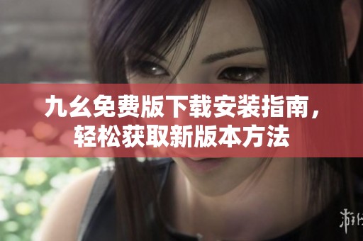 九幺免费版下载安装指南，轻松获取新版本方法