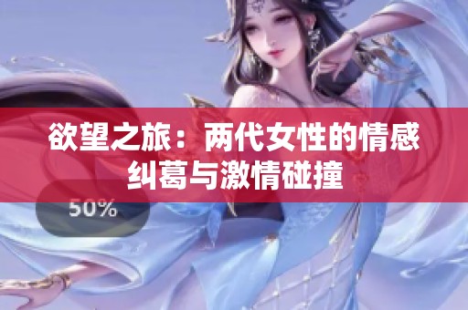 欲望之旅：两代女性的情感纠葛与激情碰撞