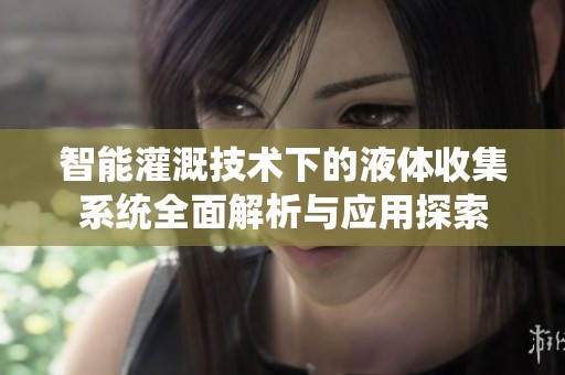 智能灌溉技术下的液体收集系统全面解析与应用探索