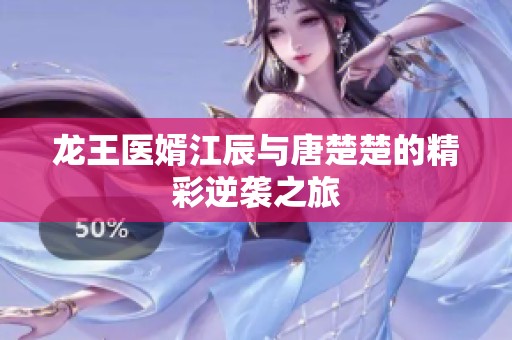 龙王医婿江辰与唐楚楚的精彩逆袭之旅